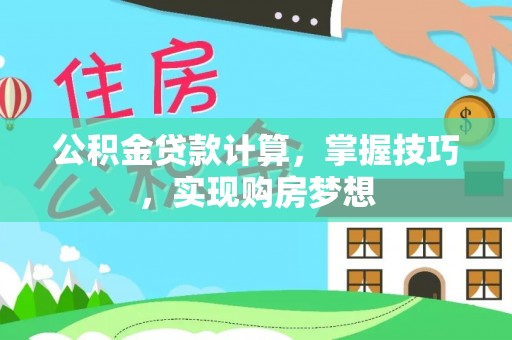 德州公积金贷款计算，掌握技巧，实现购房梦想