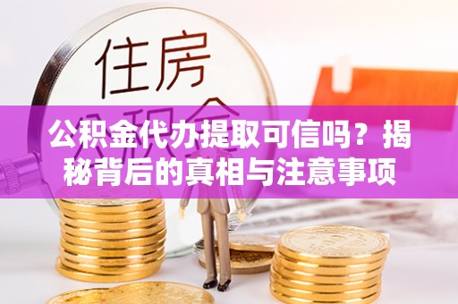德州公积金代办提取可信吗？揭秘背后的真相与注意事项