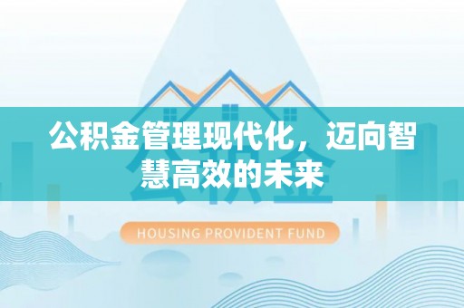 德州公积金管理现代化，迈向智慧高效的未来