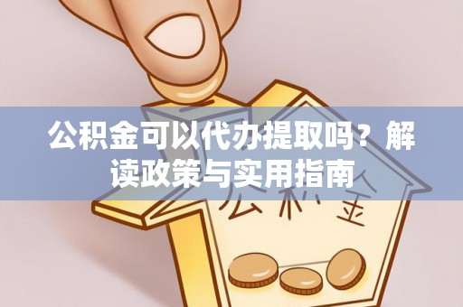 德州公积金可以代办提取吗？解读政策与实用指南