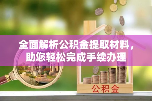 德州全面解析公积金提取材料，助您轻松完成手续办理
