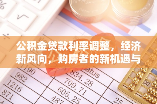 德州公积金贷款利率调整，经济新风向，购房者的新机遇与挑战