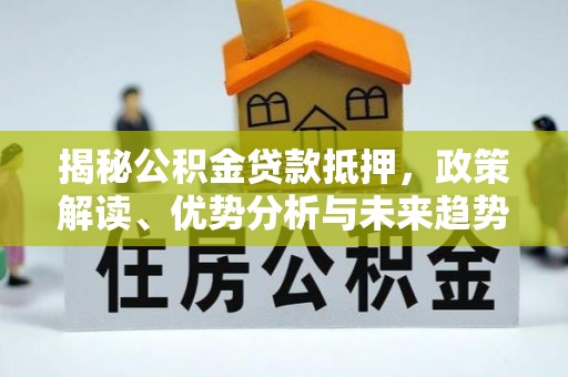 德州揭秘公积金贷款抵押，政策解读、优势分析与未来趋势
