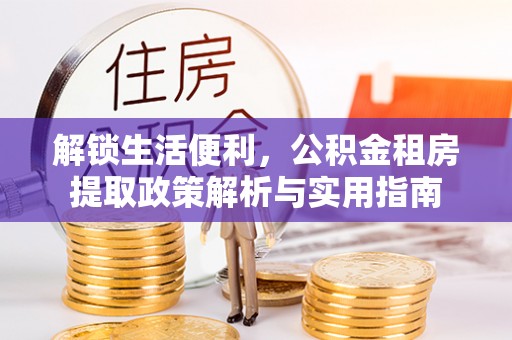 德州解锁生活便利，公积金租房提取政策解析与实用指南