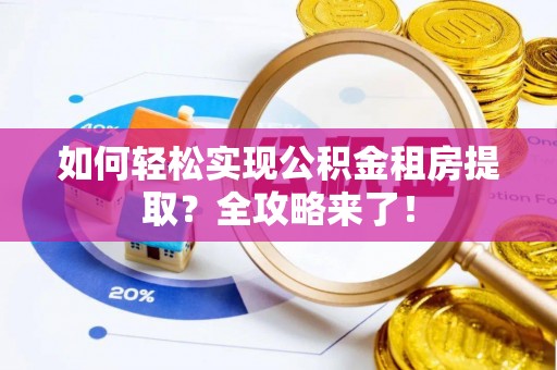 德州如何轻松实现公积金租房提取？全攻略来了！