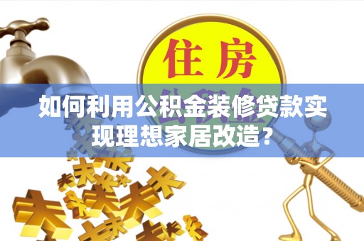 德州如何利用公积金装修贷款实现理想家居改造？