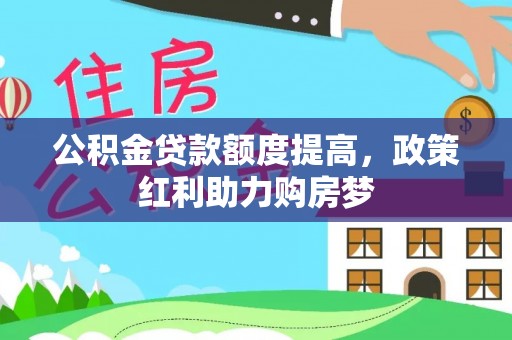 德州公积金贷款额度提高，政策红利助力购房梦