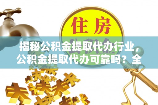 德州揭秘公积金提取代办行业，公积金提取代办可靠吗？全面解析与风险规避