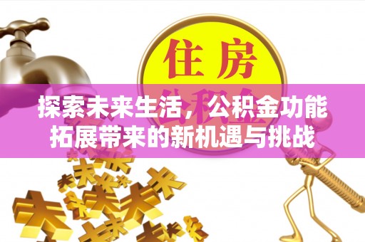 德州探索未来生活，公积金功能拓展带来的新机遇与挑战