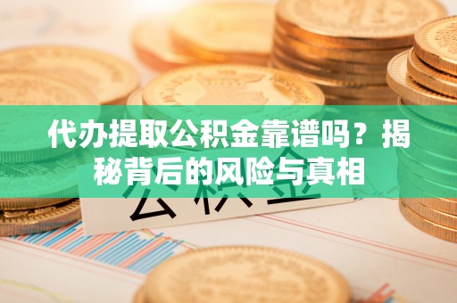 德州代办提取公积金靠谱吗？揭秘背后的风险与真相