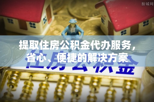 德州提取住房公积金代办服务，省心、便捷的解决方案