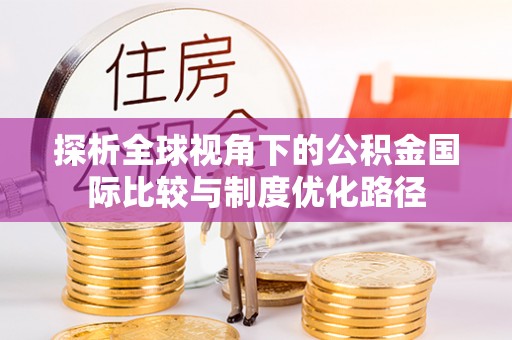 德州探析全球视角下的公积金国际比较与制度优化路径