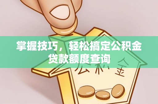 德州掌握技巧，轻松搞定公积金贷款额度查询