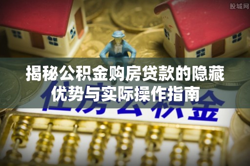 德州揭秘公积金购房贷款的隐藏优势与实际操作指南
