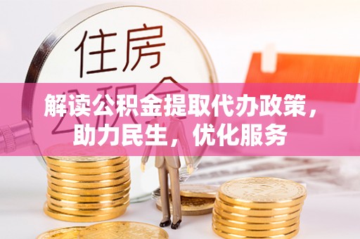 德州解读公积金提取代办政策，助力民生，优化服务