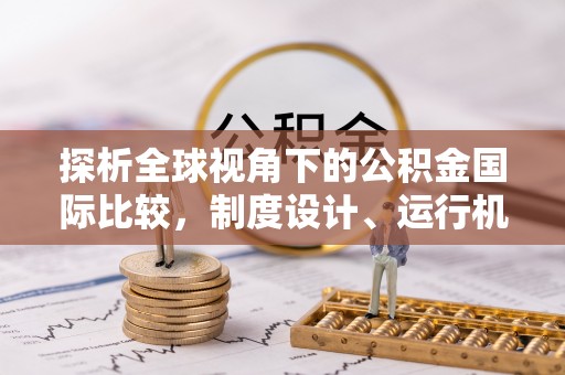 德州探析全球视角下的公积金国际比较，制度设计、运行机制与未来趋势