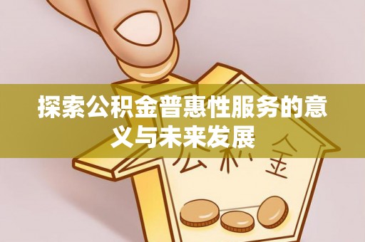 德州探索公积金普惠性服务的意义与未来发展