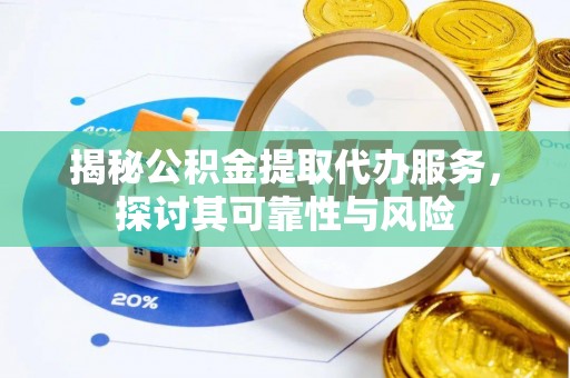 德州揭秘公积金提取代办服务，探讨其可靠性与风险