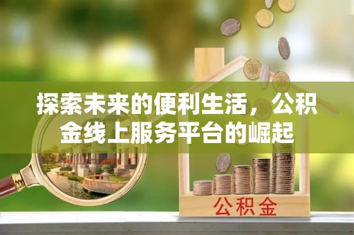 德州探索未来的便利生活，公积金线上服务平台的崛起