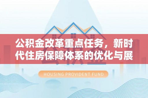 德州公积金改革重点任务，新时代住房保障体系的优化与展望
