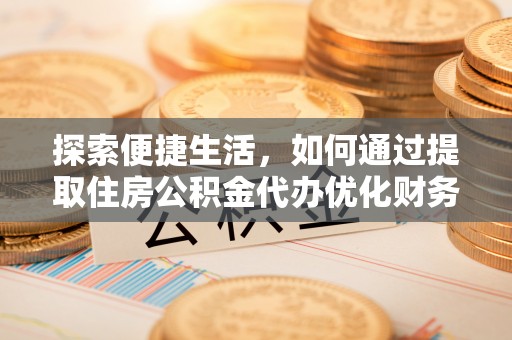 德州探索便捷生活，如何通过提取住房公积金代办优化财务规划