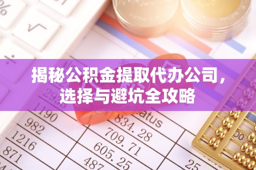 德州揭秘公积金提取代办公司，选择与避坑全攻略