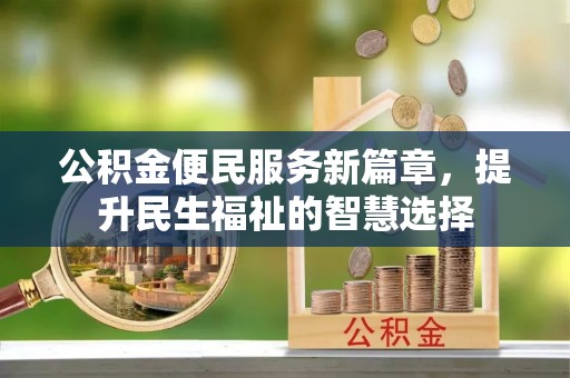德州公积金便民服务新篇章，提升民生福祉的智慧选择