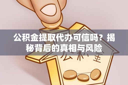 德州公积金提取代办可信吗？揭秘背后的真相与风险