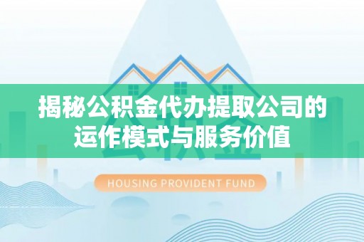 德州揭秘公积金代办提取公司的运作模式与服务价值