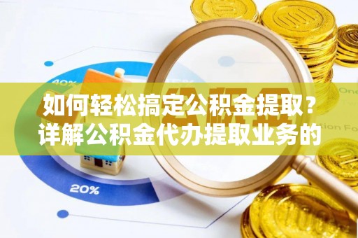 德州如何轻松搞定公积金提取？详解公积金代办提取业务的便捷之道