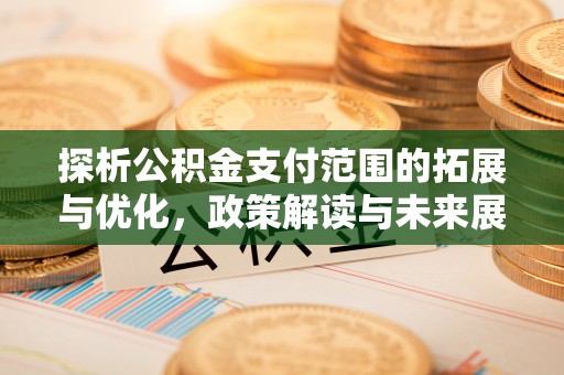 德州探析公积金支付范围的拓展与优化，政策解读与未来展望