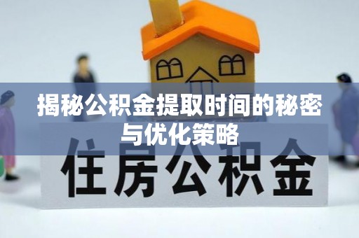 德州揭秘公积金提取时间的秘密与优化策略