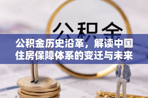 德州公积金历史沿革，解读中国住房保障体系的变迁与未来