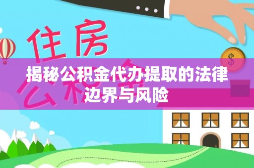 德州揭秘公积金代办提取的法律边界与风险