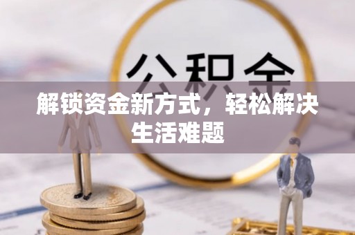 德州解锁资金新方式，轻松解决生活难题