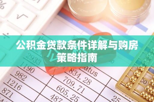 德州公积金贷款条件详解与购房策略指南