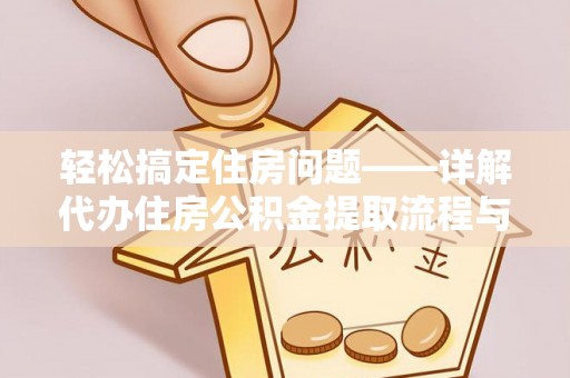 德州轻松搞定住房问题——详解代办住房公积金提取流程与技巧