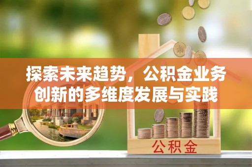 德州探索未来趋势，公积金业务创新的多维度发展与实践