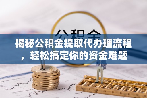 德州揭秘公积金提取代办理流程，轻松搞定你的资金难题