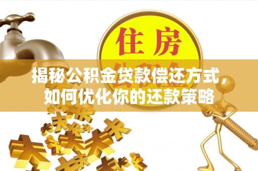 德州揭秘公积金贷款偿还方式，如何优化你的还款策略
