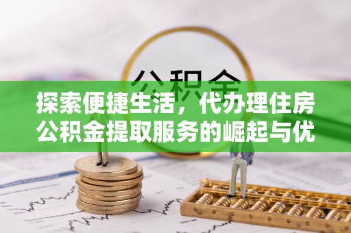 德州探索便捷生活，代办理住房公积金提取服务的崛起与优势