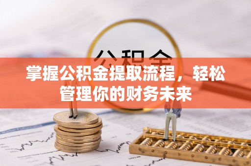 德州掌握公积金提取流程，轻松管理你的财务未来