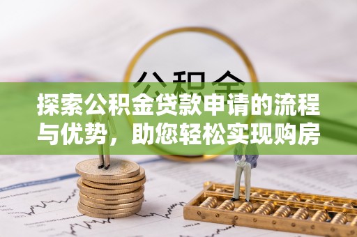 德州探索公积金贷款申请的流程与优势，助您轻松实现购房梦想