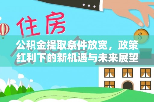德州公积金提取条件放宽，政策红利下的新机遇与未来展望