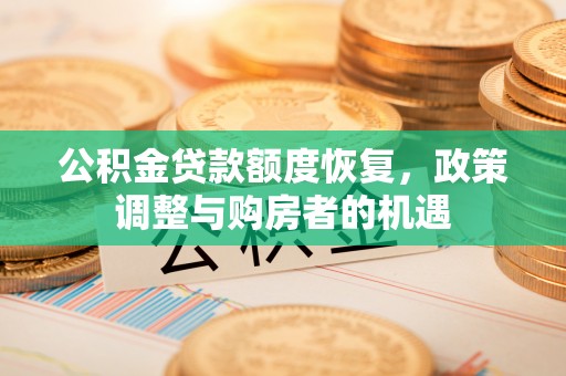 德州公积金贷款额度恢复，政策调整与购房者的机遇