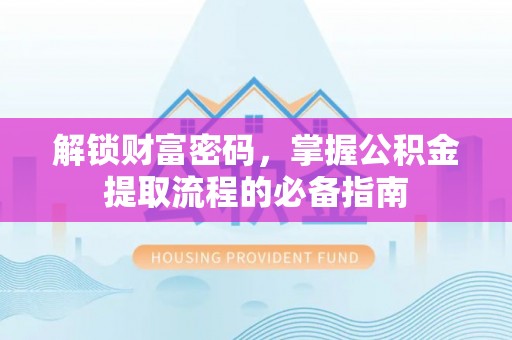 德州解锁财富密码，掌握公积金提取流程的必备指南