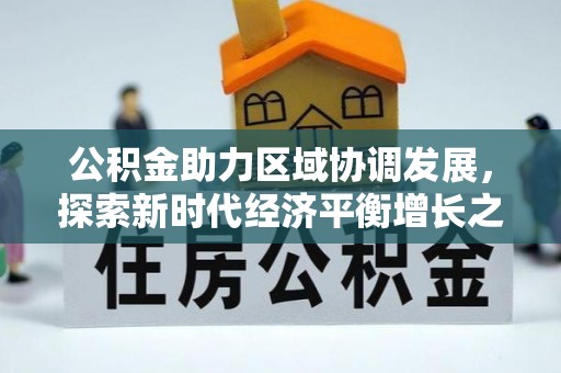 德州公积金助力区域协调发展，探索新时代经济平衡增长之道