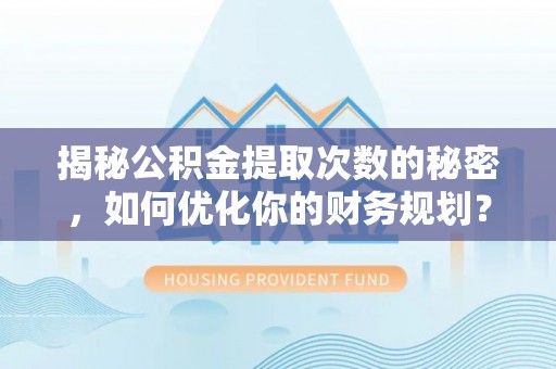 德州揭秘公积金提取次数的秘密，如何优化你的财务规划？
