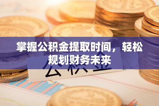 德州掌握公积金提取时间，轻松规划财务未来