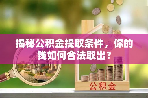 德州揭秘公积金提取条件，你的钱如何合法取出？